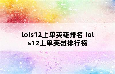 lols12上单英雄排名 lols12上单英雄排行榜